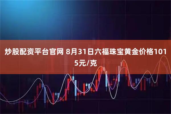 炒股配资平台官网 8月31日六福珠宝黄金价格1015元/克