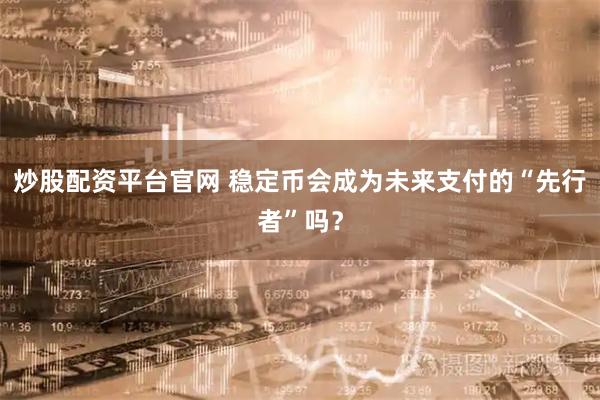 炒股配资平台官网 稳定币会成为未来支付的“先行者”吗？