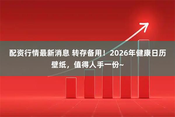 配资行情最新消息 转存备用！2026年健康日历壁纸，值得人手一份~