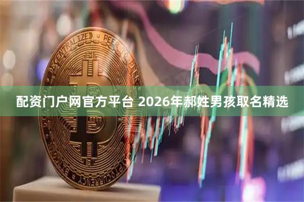配资门户网官方平台 2026年郝姓男孩取名精选
